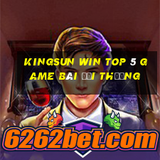 Kingsun Win Top 5 Game Bài Đổi Thưởng