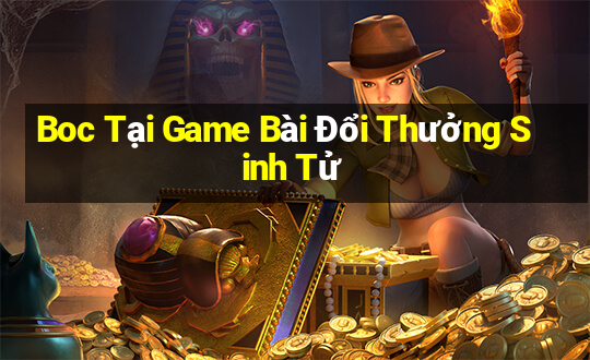 Boc Tại Game Bài Đổi Thưởng Sinh Tử