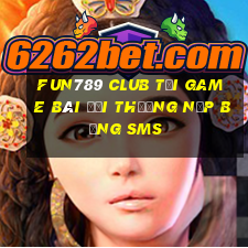 Fun789 Club Tại Game Bài Đổi Thưởng Nạp Bằng Sms