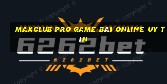 Maxclub Pro Game Bài Online Uy Tín