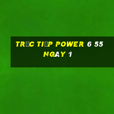 Trực tiếp power 6 55 ngày 1