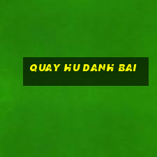 quay hu danh bai