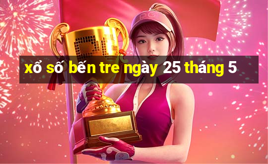 xổ số bến tre ngày 25 tháng 5