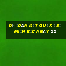 dự đoán kết quả xổ số miền bắc ngày 22