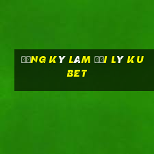 đăng ký làm đại lý kubet