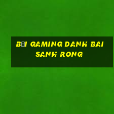 Bối Gaming Danh Bai Sanh Rong