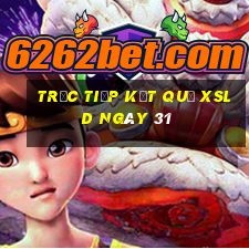 Trực tiếp kết quả XSLD ngày 31